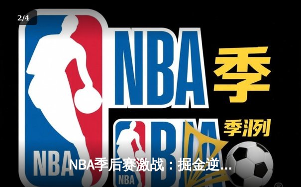 NBA季后赛激战：掘金逆转森林狼，约基奇三双率队夺赛点 - 2